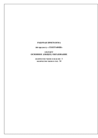 РАБОЧАЯ ПРОГРАММА
по предмету « ГЕОГРАФИЯ»
6 КЛАСС
ОСНОВНОЕ (ОБЩЕЕ) ОБРАЗОВАНИЕ
количество часов в неделю: 1
количество часов в год: 34
 