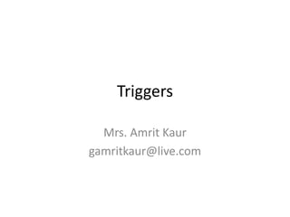 Triggers
Mrs. Amrit Kaur
gamritkaur@live.com
 