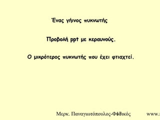 Μερκ. Παναγιωτόπουλος-Φυσικός www.m17
Ένας γήινος πυκνωτής
ΠροβολήΠροβολή pptppt με κεραυνούς.με κεραυνούς.
Ο μικρότερος πυκνωτής που έχει φτιαχτεί.
 