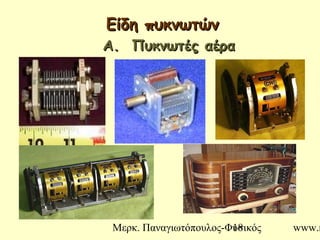 Μερκ. Παναγιωτόπουλος-Φυσικός www.m18
Είδη πυκνωτώνΕίδη πυκνωτών
Α. Πυκνωτές αέραΑ. Πυκνωτές αέρα
 