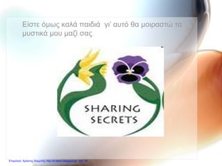 Είστε όμως καλά παιδιά γι’ αυτό θα μοιραστώ τα
μυστικά μου μαζί σας
Επιμέλεια: Χρήστος Χαρμπής http://e-taksh.blogspot.gr σελ.18
 