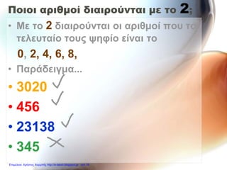 Ποιοι αριθμοί διαιρούνται με το 2;
• Με το 2 διαιρούνται οι αριθμοί που το
τελευταίο τους ψηφίο είναι το
0, 2, 4, 6, 8,
• Παράδειγμα...
• 3020
• 456
• 23138
• 345
Επιμέλεια: Χρήστος Χαρμπής http://e-taksh.blogspot.gr σελ.19
 