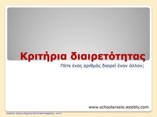 Κριτήρια διαιρετότητας
Πότε ένας αριθμός διαιρεί έναν άλλον;
www.schoolarxeio.weebly.com
Επιμέλεια: Χρήστος Χαρμπής http://e-taksh.blogspot.gr σελ.31
 