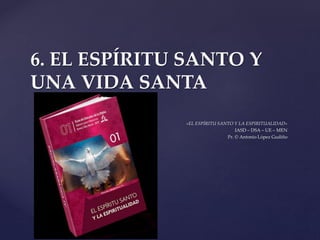 {
6. EL ESPÍRITU SANTO Y
UNA VIDA SANTA
«EL ESPÍRITU SANTO Y LA ESPIRITUALIDAD»
IASD – DSA – UE – MEN
Pr. © Antonio López Gudiño
 