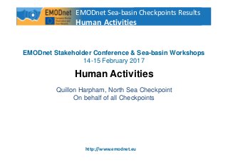 1
http://www.emodnet.eu
EMODnet Stakeholder Conference & Sea-basin Workshops
14-15 February 2017
Human Activities
Quillon Harpham, North Sea Checkpoint
On behalf of all Checkpoints
EMODnet Sea-basin Checkpoints Results
Human Activities
 