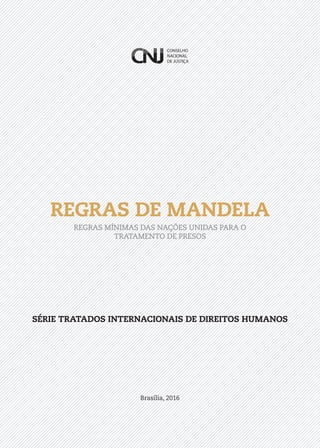 REGRAS DE MANDELA
REGRAS MÍNIMAS DAS NAÇÕES UNIDAS PARA O
TRATAMENTO DE PRESOS
Brasília, 2016
SÉRIE TRATADOS INTERNACIONAIS DE DIREITOS HUMANOS
 