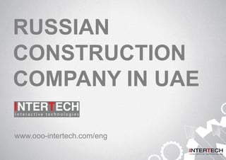 RUSSIAN
CONSTRUCTION
COMPANY IN UAE
www.ooo-intertech.com/eng
 