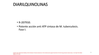 19
DIARILQUINOLINAS
• R-207910.
• Potente acción anti ATP sintasa de M. tuberculosis.
Fase I.
Umesh Lallo, Rishendran Naidoo, Anish Ambaram. Recenet advances in the medical and surgical treatment of multi-drug resistant tuberculosis. Curr Opin Pulm Med
2006;12:179-185.
 