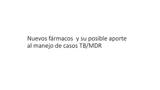 Nuevos fármacos y su posible aporte
al manejo de casos TB/MDR
 