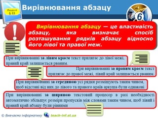 6
© Вивчаємо інформатику teach-inf.at.ua
Вирівнювання абзацуРозділ 4
§ 22
Вирівнювання абзацу — це властивість
абзацу, яка визначає спосіб
розташування рядків абзацу відносно
його лівої та правої меж.
Вирівнювання абзацу — це властивість
абзацу, яка визначає спосіб
розташування рядків абзацу відносно
його лівої та правої меж.
 