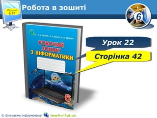 6
© Вивчаємо інформатику teach-inf.at.ua
Робота в зошиті
www.teach-inf.at.ua
Розділ 4
§ 22
Урок 22Урок 22
Сторінка 42Сторінка 42
 