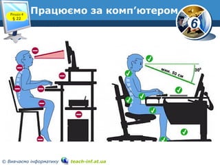 6
© Вивчаємо інформатику teach-inf.at.ua
Працюємо за комп’ютером
www.teach-inf.at.ua
Розділ 4
§ 22
 
