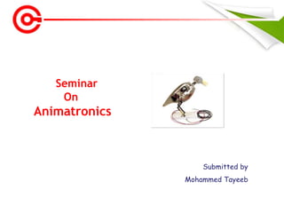 Submitted by
Mohammed Tayeeb
Seminar
On
Animatronics
 