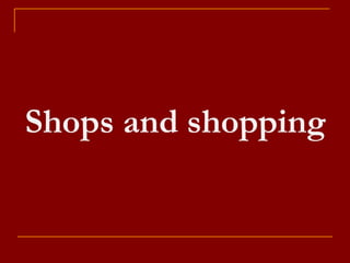 Shops and shopping
 