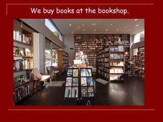 We buy books at the bookshop.
 