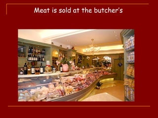 Meat is sold at the butcher’s
 
