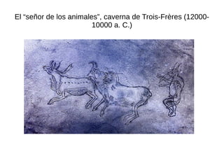 El “señor de los animales”, caverna de Trois-Frères (12000-
10000 a. C.)
 