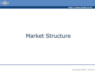 http://www.bized.co.uk
Copyright 2006 – Biz/ed
Market Structure
 