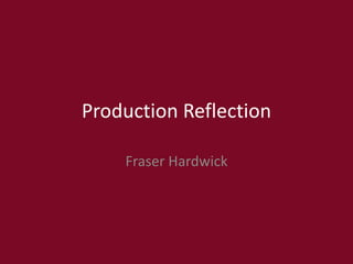 Production Reflection
Fraser Hardwick
 