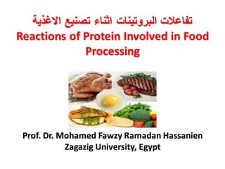 ‫االغذية‬ ‫تصنيع‬ ‫اثناء‬ ‫البروتينات‬ ‫تفاعالت‬
Reactions of Protein Involved in Food
Processing
Prof. Dr. Mohamed Fawzy Ramadan Hassanien
Zagazig University, Egypt
 