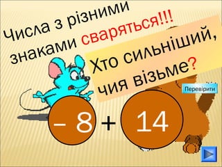 – 8 14+
Числа з різними
знаками сваряться!!!
Хто сильніший,
чия візьме?
Перевірити
 