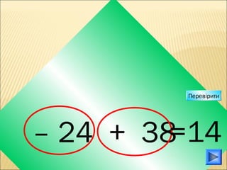 – 24 + 38=14
Перевірити
 