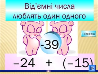 –24 + (–15)
Від’ємні числа
люблять один одного
-39
Перевірка
 