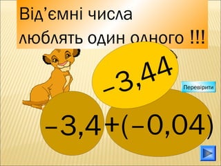 +(–0,04)+(–0,04)–3,4–3,4
Від’ємні числа
люблять один одного !!!
–3,44 Перевірити
 