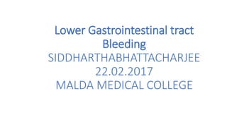 Lower Gastrointestinal tract
Bleeding
SIDDHARTHABHATTACHARJEE
22.02.2017
MALDA MEDICAL COLLEGE
 