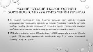 ҮХХ-ИЙГ ЗЭЭЛИЙН БОЛОН ӨӨРИЙН
ХӨРӨНГӨӨР САНХҮҮЖҮҮЛЭХ ҮЕИЙН ҮНЭЛГЭЭ
Үл хөдлөх хөрөнгийг олж бэлтгэх зардлын нэг хэсгийг зээлээр
санхүүжүүлэх тохиолдолд зээлийн үе тутмын /зээлийн үндсэн ба хүүгийн
төлбөр/ төлбөр болон төлөгдөөгүй зээлийн өрийн үлдэгдлийг тооцож,
холбогдох тохируулгыг хийх замаар үл хөдлөх хөрөнгийг үнэлнэ.
ҮХХ-ийн үнийн дүнгийн 40%-ийг буюу 140,000 төгрөгийг жилийн 6%-ийн
хүүтэй, 25 жилийн хугацаатай, төлбөрийг сар бүр төлөх нөхцөлтэй
зээлээр санхүүжүүлсэн.
 