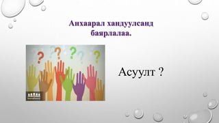 Асуулт ?
Анхаарал хандуулсанд
баярлалаа.
 