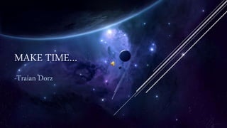 MAKE TIME…
-Traian Dorz