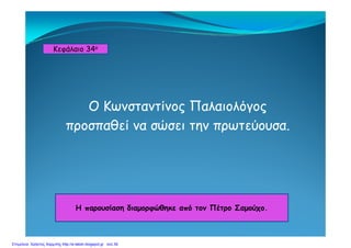 Κεφάλαιο 34ο
Ο Κωνσταντίνος Παλαιολόγος
προσπαθεί να σώσει την πρωτεύουσαπροσπαθεί να σώσει την πρωτεύουσα.
Η παρουσίαση διαμορφώθηκε από τον Πέτρο ΣαμούχοΗ παρουσίαση διαμορφώθηκε από τον Πέτρο Σαμούχο.
Επιμέλεια: Χρήστος Χαρμπής http://e-taksh.blogspot.gr σελ.39
 