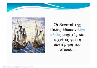 Οι Βενετοί τηςΟι Βενετοί τηςηςης
Πόλης έδωσανΠόλης έδωσαν λίγαλίγα
πλοίαπλοία μαχητές καιμαχητές καιπλοίαπλοία, μαχητές και, μαχητές και
τεχνίτες για τητεχνίτες για τηςς
συντήρηση τουσυντήρηση του
στόλουστόλουστόλου .στόλου .
Επιμέλεια: Χρήστος Χαρμπής http://e-taksh.blogspot.gr σελ.57
 