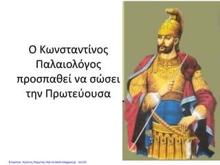Ο Κωνσταντίνος
Παλαιολόγος
προσπαθεί να σώσει
την Πρωτεύουσα
Επιμέλεια: Χρήστος Χαρμπής http://e-taksh.blogspot.gr σελ.63
 