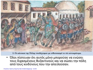 • Όλοι πίστευαν ότι αυτός μόνο μπορούσε να ενώσει
τους διχασμένους Βυζαντινούς και να σώσει την πόλη
από τους κινδύνους που την απειλούσαν.
Επιμέλεια: Χρήστος Χαρμπής http://e-taksh.blogspot.gr σελ.66
 