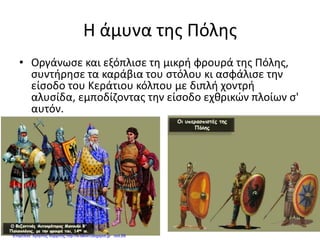 Η άμυνα της Πόλης
• Οργάνωσε και εξόπλισε τη μικρή φρουρά της Πόλης,
συντήρησε τα καράβια του στόλου κι ασφάλισε την
είσοδο του Κεράτιου κόλπου με διπλή χοντρή
αλυσίδα, εμποδίζοντας την είσοδο εχθρικών πλοίων σ'
αυτόν.
Επιμέλεια: Χρήστος Χαρμπής http://e-taksh.blogspot.gr σελ.69
 