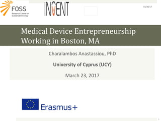 Medical Device Entrepreneurship
Working in Boston, MA
Charalambos Anastassiou, PhD
University of Cyprus (UCY)
March 23, 2017
03/30/17
1
 