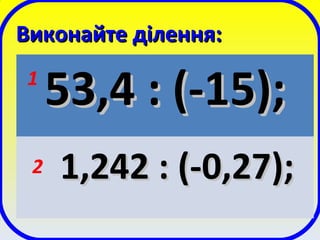 Виконайте ділення:Виконайте ділення:
53,4 : (-15);53,4 : (-15);
1,242 : (-0,27);1,242 : (-0,27);
1
2
 