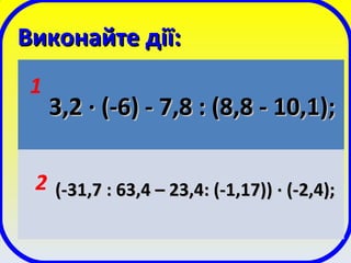 Виконайте дії:Виконайте дії:
3,23,2 ·· (-6) - 7,8 : (8,8 - 10,1);(-6) - 7,8 : (8,8 - 10,1);
(-31,7 : 63,4 – 23,4: (-1,17))(-31,7 : 63,4 – 23,4: (-1,17)) ·· (-2,4);(-2,4);
1
2
 