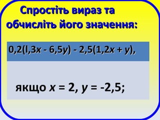 Спростіть вираз таСпростіть вираз та
обчисліть його значення:обчисліть його значення:
0,0,22((ll,,33xx - 6,- 6,55yy) - 2,) - 2,55(1,(1,22xx ++ yy),),
якщо х = 2, у = -2,5;
 