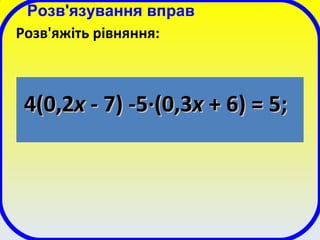 Розв'язування вправ
Розв'яжіть рівняння:
4(0,24(0,2хх - 7) -5- 7) -5··(0,(0,33хх ++ 66) = 5;) = 5;
 
