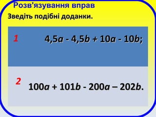 Розв'язування вправ
Зведіть подібні доданки.Зведіть подібні доданки.
4,54,5a -a - 4,54,5b +b + 1010a -a - 1010bb;;
100100aa + 101+ 101bb - 200- 200aa – 202– 202bb..
1
2
 