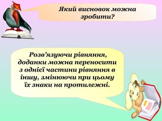 Який висновок можна
зробити?
Розв’язуючи рівняння,
доданки можна переносити
з однієї частини рівняння в
іншу, змінюючи при цьому
їх знаки на протилежні.
 