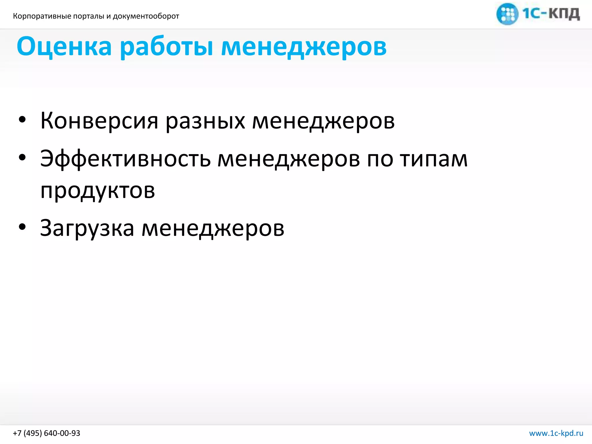 Корпоративные порталы и документооборот
www.1c-kpd.ru+7 (495) 640-00-93 www.1c-kpd.ru+7 (495) 640-00-93
Оценка работы менеджеров
• Конверсия разных менеджеров
• Эффективность менеджеров по типам
продуктов
• Загрузка менеджеров
 