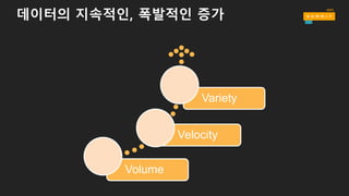 데이터의 지속적인, 폭발적인 증가
Volume
Velocity
Variety  
 