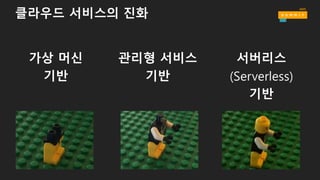 클라우드 서비스의 진화
가상 머신
기반
관리형 서비스
기반
서버리스
(Serverless)
기반
 