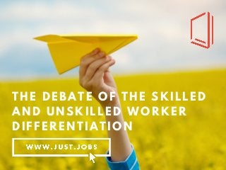 THE DEBATE OF THE SKILLED
AND UNSKILLED WORKER
DIFFERENTIATION
 