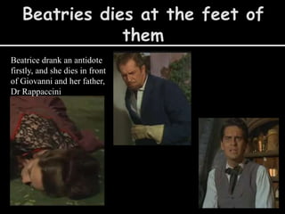 Beatrice drank an antidote
firstly, and she dies in front
of Giovanni and her father,
Dr Rappaccini
 