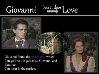 Secret door
Giovanni found the secret door which
Can go into the garden so Giovanni and
Beatrice
Can meet in the garden.
 